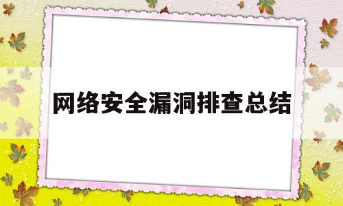 网络安全漏洞排查总结(网络安全产品漏洞)