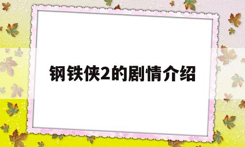 钢铁侠2的剧情介绍(钢铁侠2剧情介绍 英文)