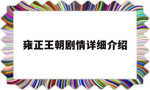 雍正王朝剧情详细介绍(雍正王朝剧情介绍分集144大结局)