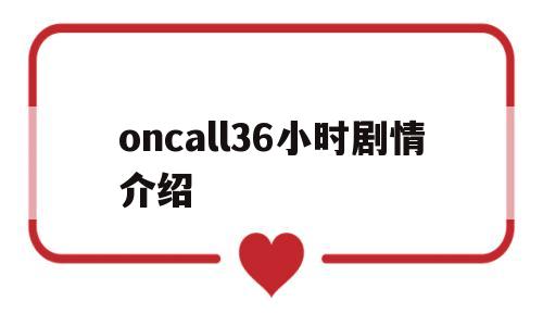 oncall36小时剧情介绍(oncall36小时大结局)