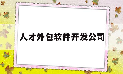 人才外包软件开发公司(人才外包服务如何运作)