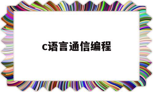 c语言通信编程(c语言与通信工程的联系)