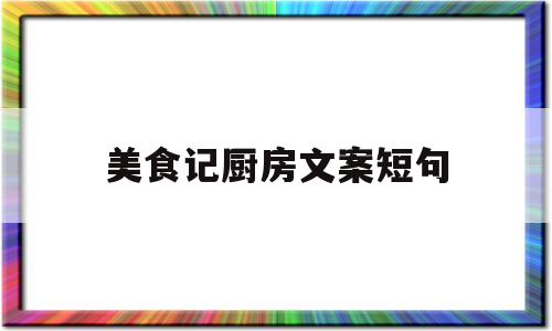 美食记厨房文案短句(美食厨房的图片)