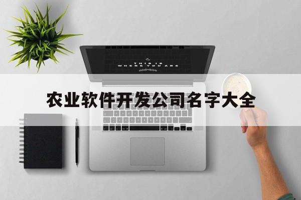 农业软件开发公司名字大全(关于农业的app起名)