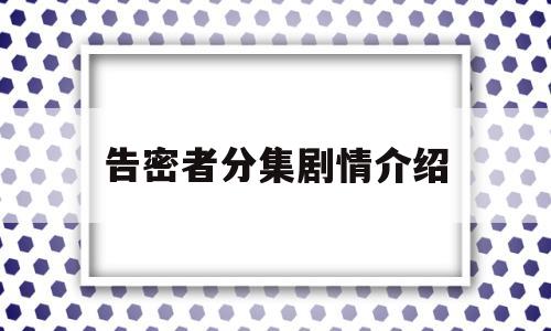 告密者分集剧情介绍(告密者分集剧情介绍大结局)