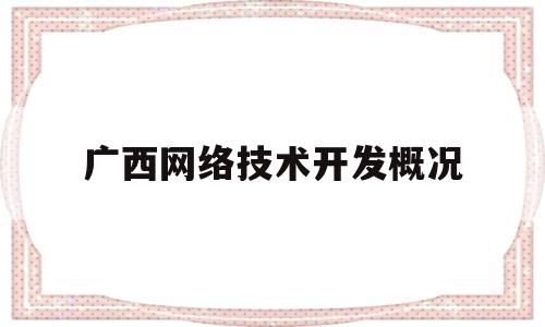 广西网络技术开发概况(广西网络科技)