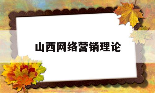 山西网络营销理论(网络营销相关理论基础)