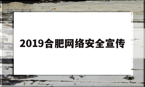 2019合肥网络安全宣传(合肥 网络安全)