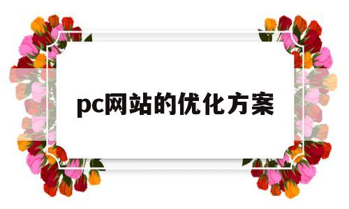 pc网站的优化方案(网站优化解决方案)