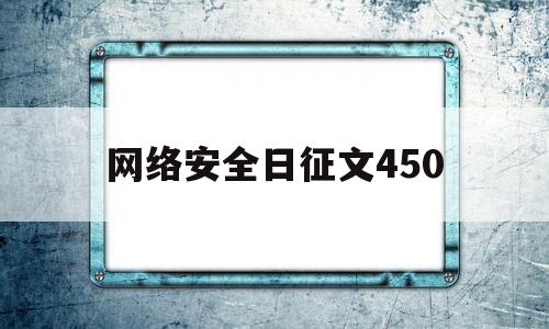 网络安全日征文450(网络安全主题征文400字)