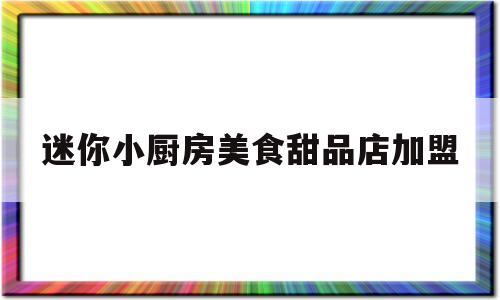 迷你小厨房美食甜品店加盟(迷你小厨房菜谱)