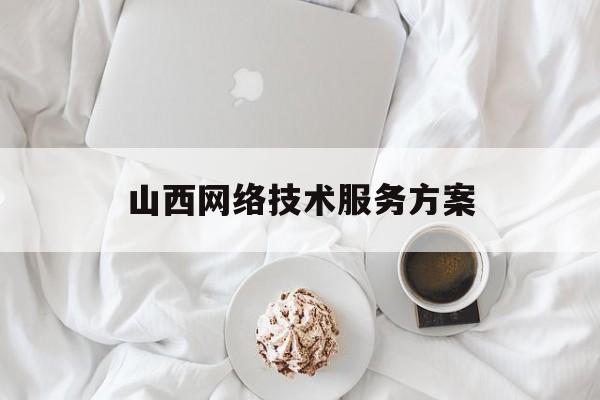 山西网络技术服务方案(网络技术服务是什么意思)