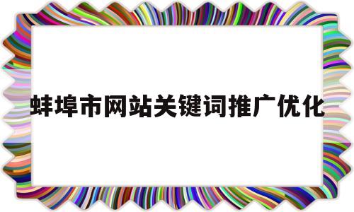 蚌埠市网站关键词推广优化(中国蚌埠网)