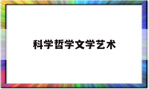 科学哲学文学艺术(科学 文学 美学 哲学)