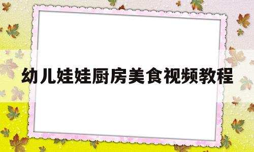 幼儿娃娃厨房美食视频教程(幼儿娃娃家厨房布置)