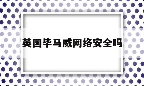 英国毕马威网络安全吗(毕马威 网络安全)